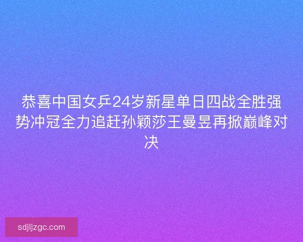 恭喜中国女乒24岁新星单日四战全胜强势冲冠全力追赶孙颖莎王曼昱再掀巅峰对决